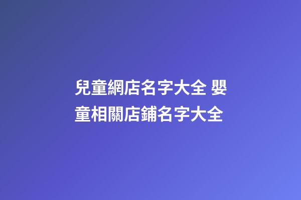 兒童網店名字大全 嬰童相關店鋪名字大全-第1張-店鋪起名-玄機派